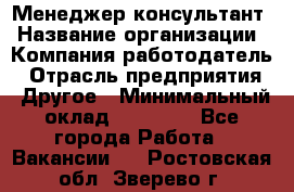 Менеджер-консультант › Название организации ­ Компания-работодатель › Отрасль предприятия ­ Другое › Минимальный оклад ­ 35 000 - Все города Работа » Вакансии   . Ростовская обл.,Зверево г.